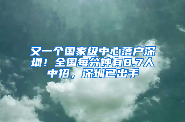 又一个国家级中心落户深圳！全国每分钟有8.7人中招，深圳已出手