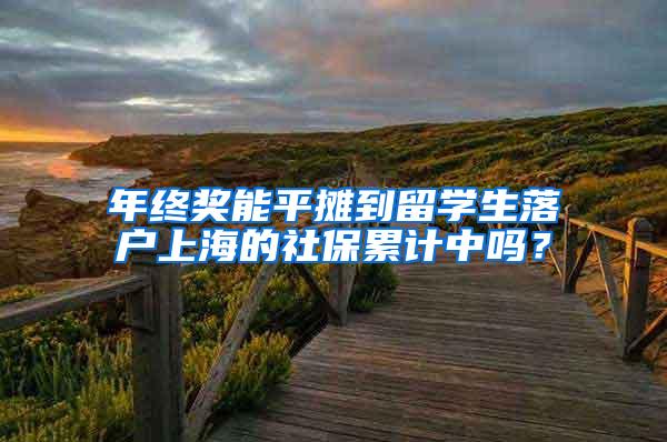 年终奖能平摊到留学生落户上海的社保累计中吗？