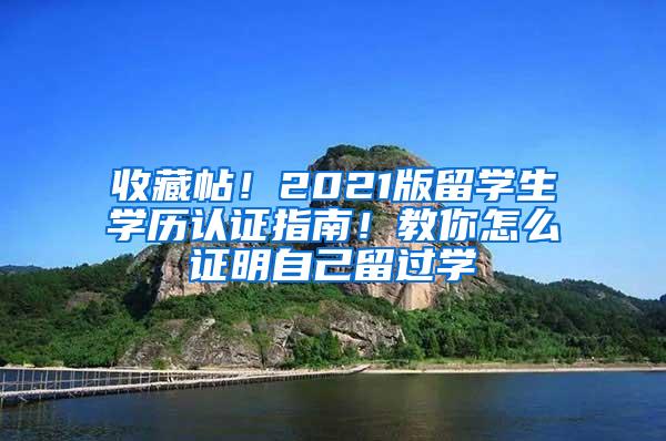 收藏帖！2021版留学生学历认证指南！教你怎么证明自己留过学