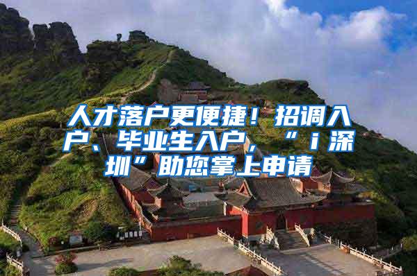 人才落户更便捷！招调入户、毕业生入户，“ｉ深圳”助您掌上申请