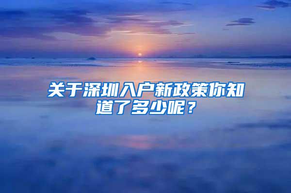 关于深圳入户新政策你知道了多少呢？