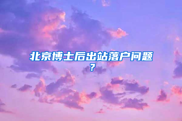 北京博士后出站落户问题？