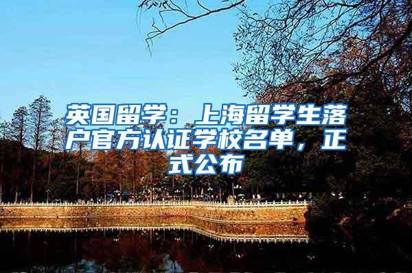 英国留学：上海留学生落户官方认证学校名单，正式公布