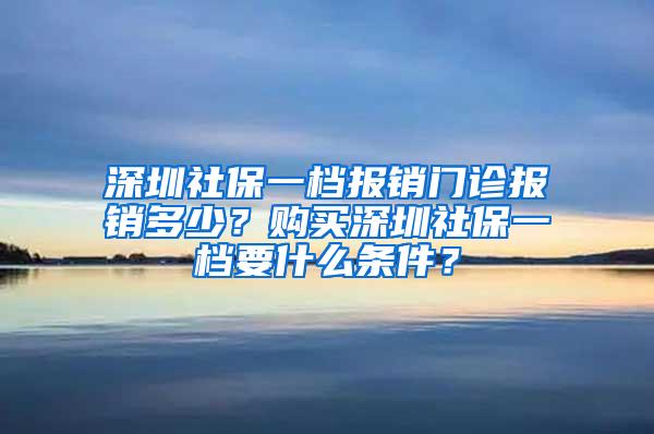 深圳社保一档报销门诊报销多少？购买深圳社保一档要什么条件？