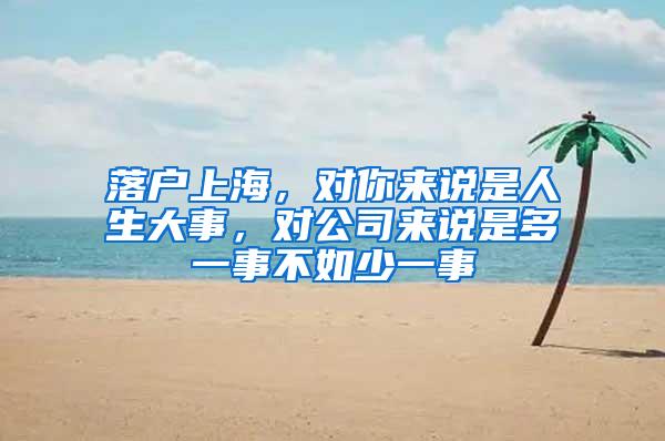 落户上海，对你来说是人生大事，对公司来说是多一事不如少一事