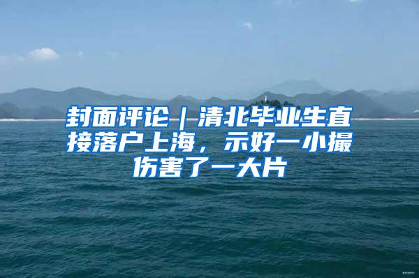 封面评论｜清北毕业生直接落户上海，示好一小撮伤害了一大片