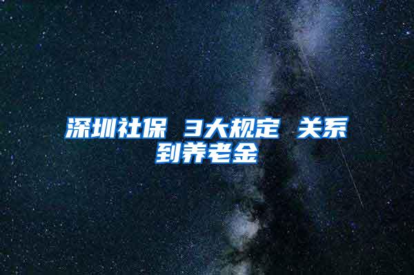 深圳社保 3大规定 关系到养老金