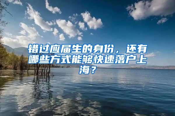 错过应届生的身份，还有哪些方式能够快速落户上海？