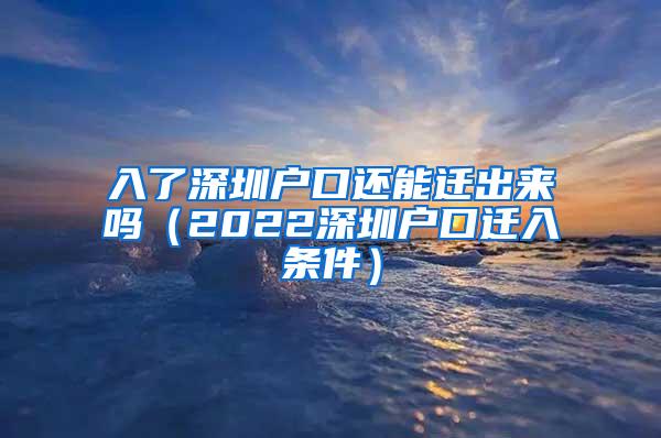 入了深圳户口还能迁出来吗（2022深圳户口迁入条件）