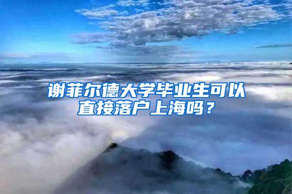 谢菲尔德大学毕业生可以直接落户上海吗？