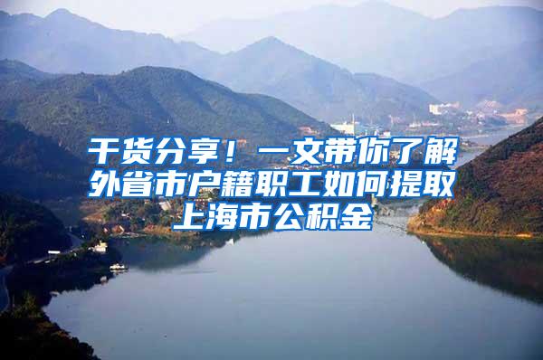 干货分享！一文带你了解外省市户籍职工如何提取上海市公积金