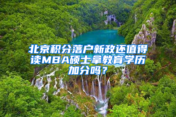 北京积分落户新政还值得读MBA硕士拿教育学历加分吗？