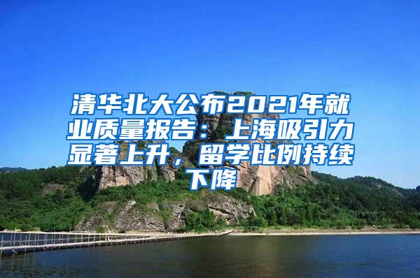 清华北大公布2021年就业质量报告：上海吸引力显著上升，留学比例持续下降