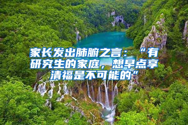 家长发出肺腑之言：“有研究生的家庭，想早点享清福是不可能的”