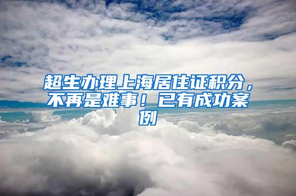 超生办理上海居住证积分，不再是难事！已有成功案例