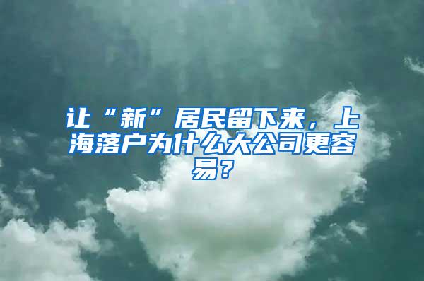 让“新”居民留下来，上海落户为什么大公司更容易？