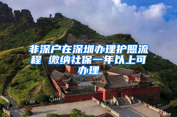 非深户在深圳办理护照流程 缴纳社保一年以上可办理