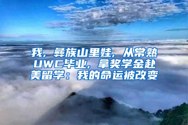 我, 彝族山里娃, 从常熟UWC毕业, 拿奖学金赴美留学：我的命运被改变