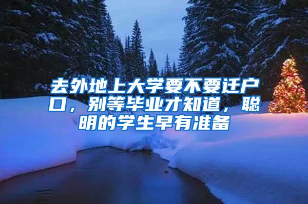 去外地上大学要不要迁户口，别等毕业才知道，聪明的学生早有准备