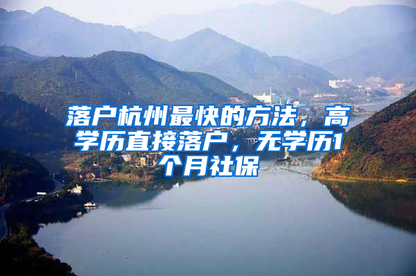 落户杭州最快的方法，高学历直接落户，无学历1个月社保