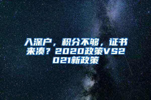 入深户，积分不够，证书来凑？2020政策VS2021新政策