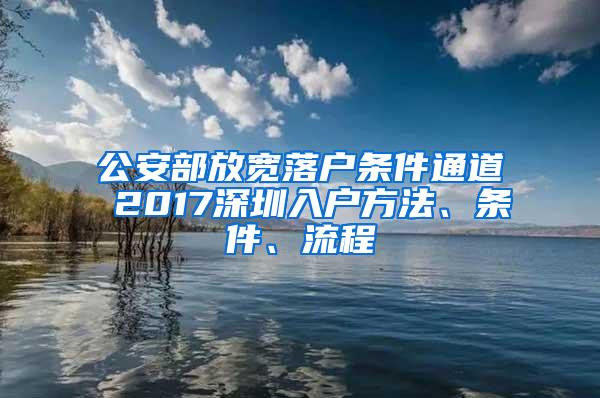 公安部放宽落户条件通道 2017深圳入户方法、条件、流程