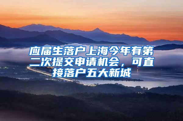 应届生落户上海今年有第二次提交申请机会，可直接落户五大新城