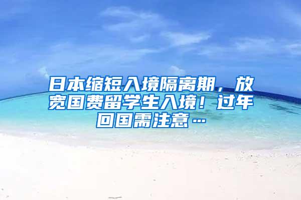 日本缩短入境隔离期，放宽国费留学生入境！过年回国需注意…