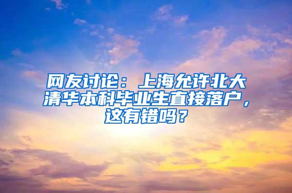 网友讨论：上海允许北大清华本科毕业生直接落户，这有错吗？