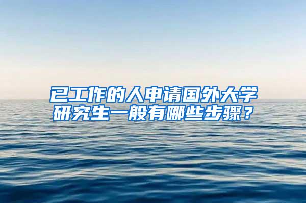 已工作的人申请国外大学研究生一般有哪些步骤？