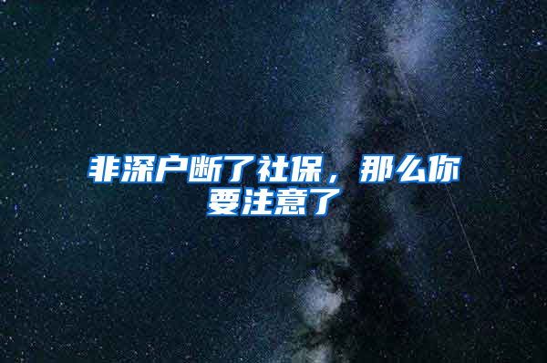 非深户断了社保，那么你要注意了