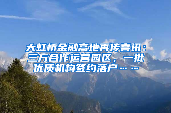 大虹桥金融高地再传喜讯：三方合作运营园区，一批优质机构签约落户……