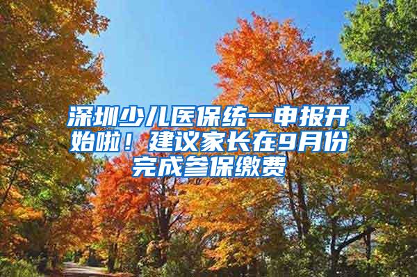 深圳少儿医保统一申报开始啦！建议家长在9月份完成参保缴费