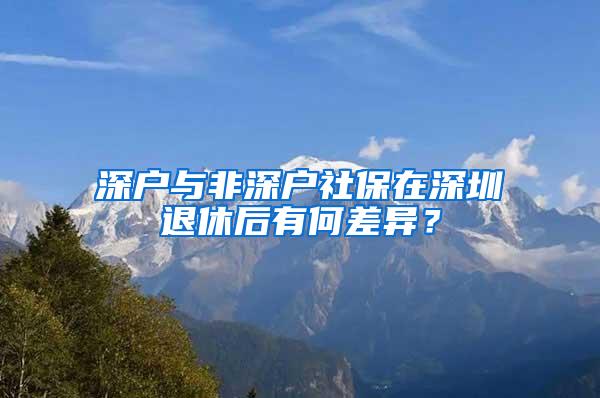 深户与非深户社保在深圳退休后有何差异？