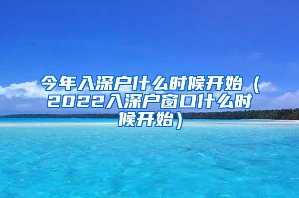 今年入深户什么时候开始（2022入深户窗口什么时候开始）