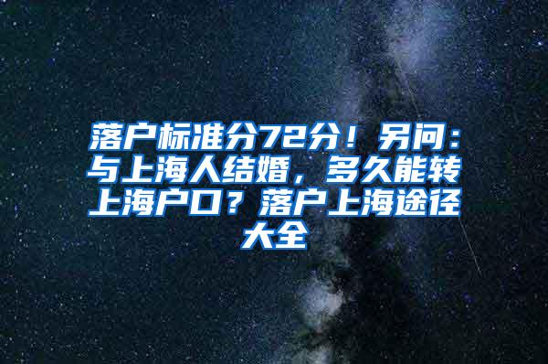 落户标准分72分！另问：与上海人结婚，多久能转上海户口？落户上海途径大全