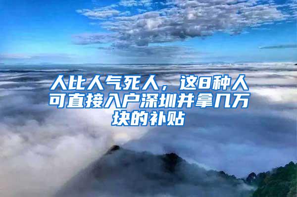 人比人气死人，这8种人可直接入户深圳并拿几万块的补贴