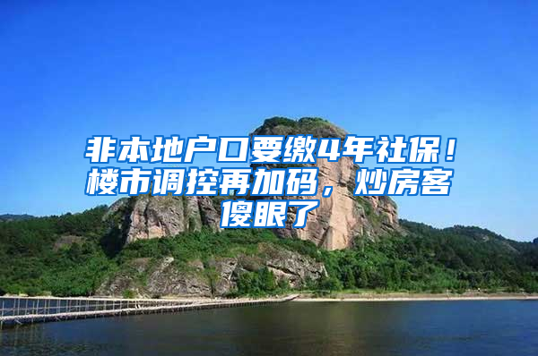 非本地户口要缴4年社保！楼市调控再加码，炒房客傻眼了