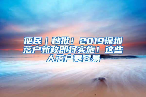 便民｜秒批！2019深圳落户新政即将实施！这些人落户更容易