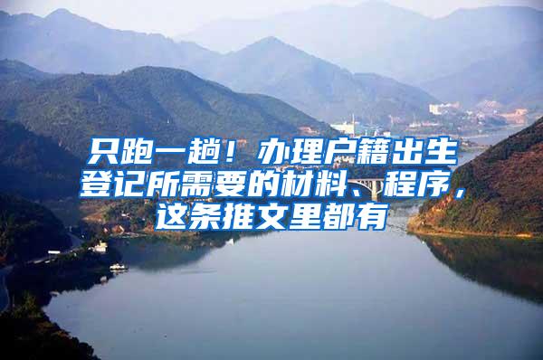 只跑一趟！办理户籍出生登记所需要的材料、程序，这条推文里都有