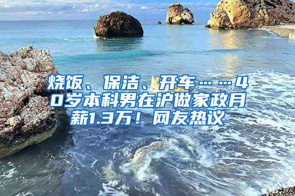 烧饭、保洁、开车……40岁本科男在沪做家政月薪1.3万！网友热议