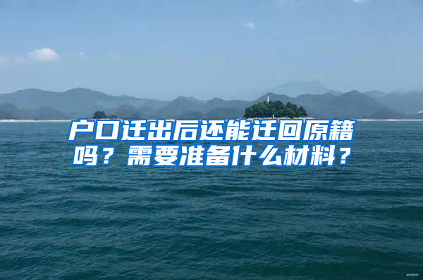 户口迁出后还能迁回原籍吗？需要准备什么材料？