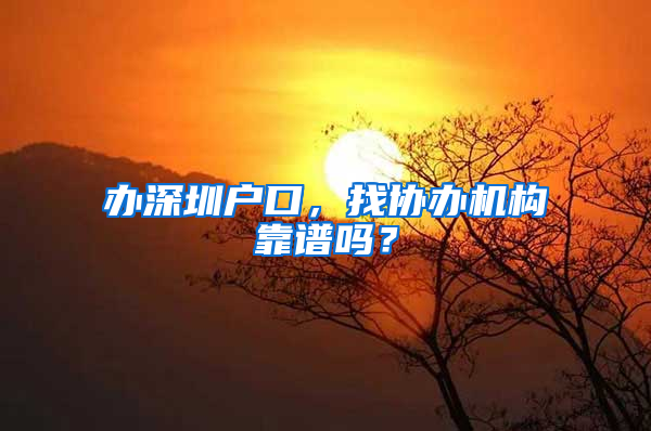 办深圳户口，找协办机构靠谱吗？