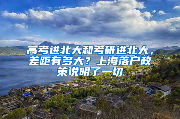 高考进北大和考研进北大，差距有多大？上海落户政策说明了一切