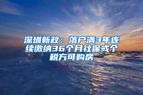 深圳新政：落户满3年连续缴纳36个月社保或个税方可购房