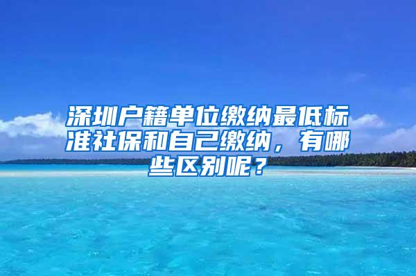 深圳户籍单位缴纳最低标准社保和自己缴纳，有哪些区别呢？