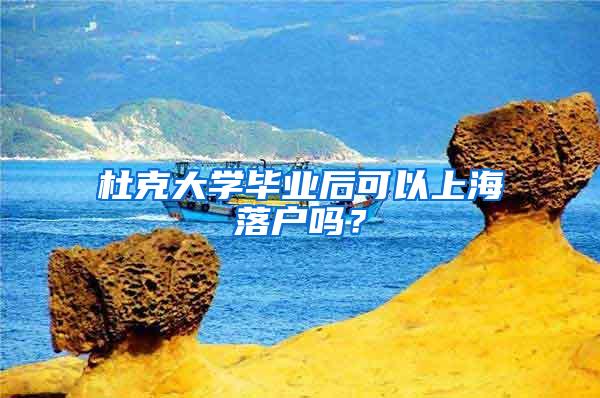 杜克大学毕业后可以上海落户吗？