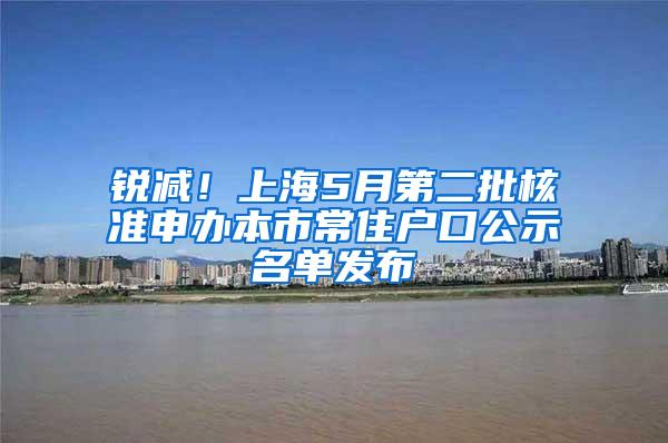 锐减！上海5月第二批核准申办本市常住户口公示名单发布