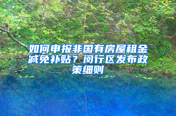 如何申报非国有房屋租金减免补贴？闵行区发布政策细则