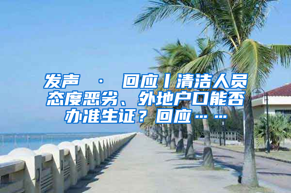 发声 · 回应丨清洁人员态度恶劣、外地户口能否办准生证？回应……